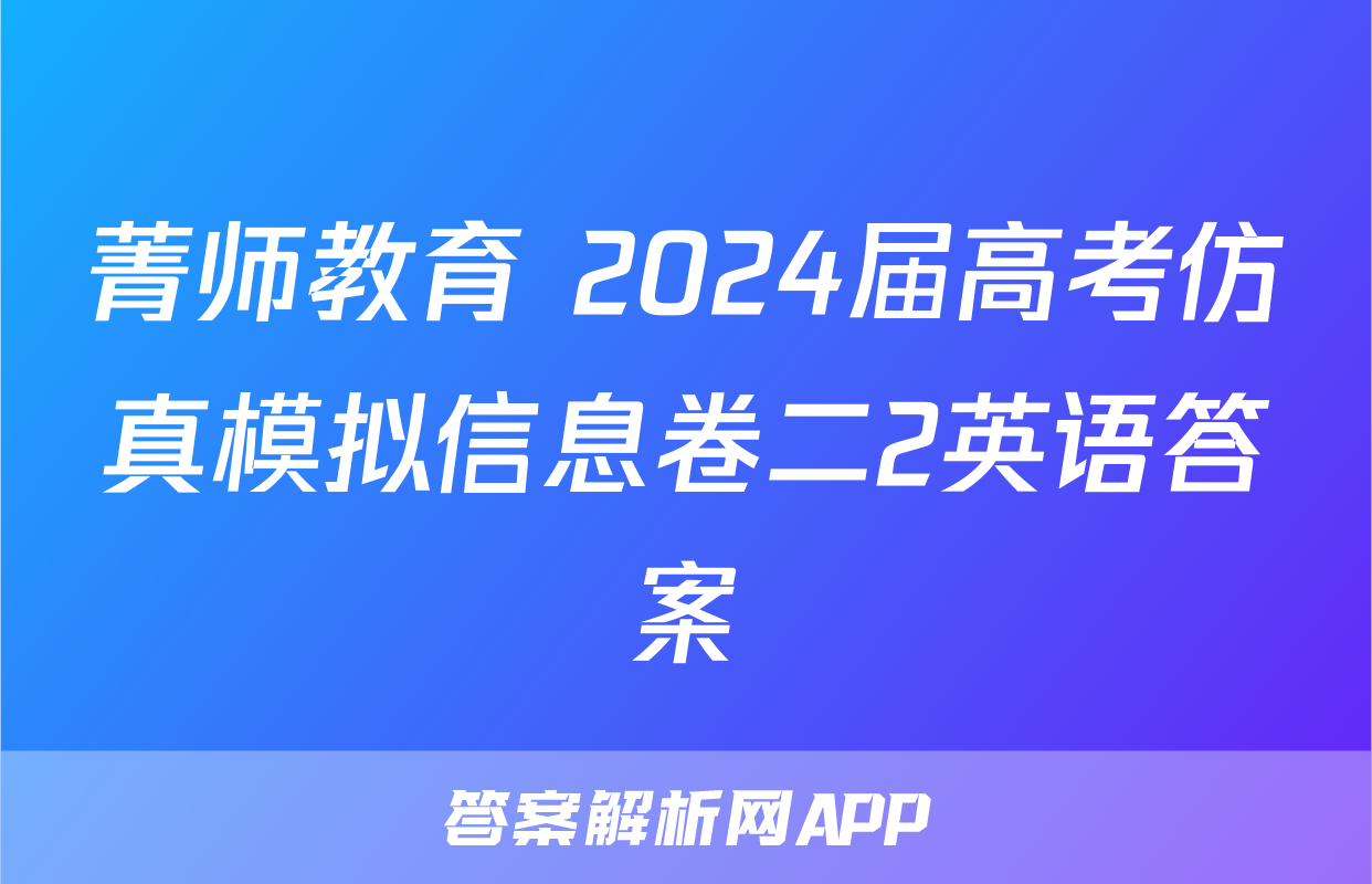 菁师教育 2024届高考仿真模拟信息卷二2英语答案